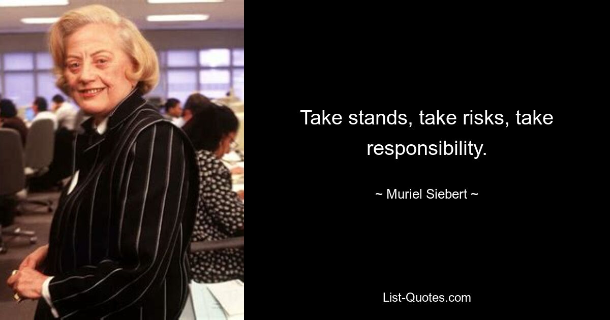 Take stands, take risks, take responsibility. — © Muriel Siebert