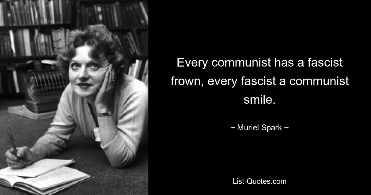 Every communist has a fascist frown, every fascist a communist smile. — © Muriel Spark