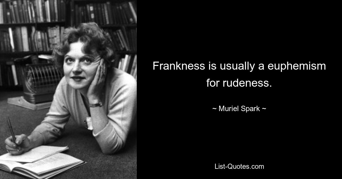 Frankness is usually a euphemism for rudeness. — © Muriel Spark