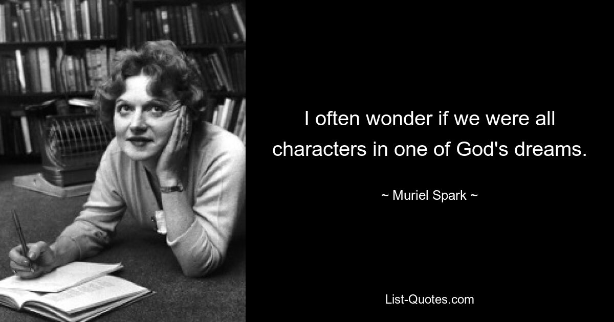 I often wonder if we were all characters in one of God's dreams. — © Muriel Spark