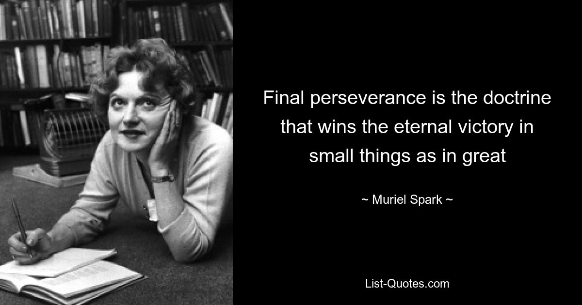 Final perseverance is the doctrine that wins the eternal victory in small things as in great — © Muriel Spark