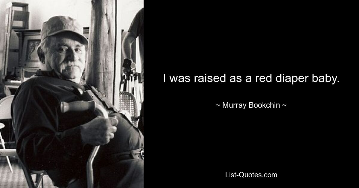 I was raised as a red diaper baby. — © Murray Bookchin