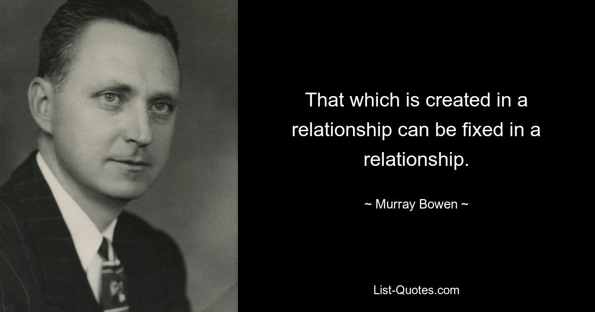 That which is created in a relationship can be fixed in a relationship. — © Murray Bowen