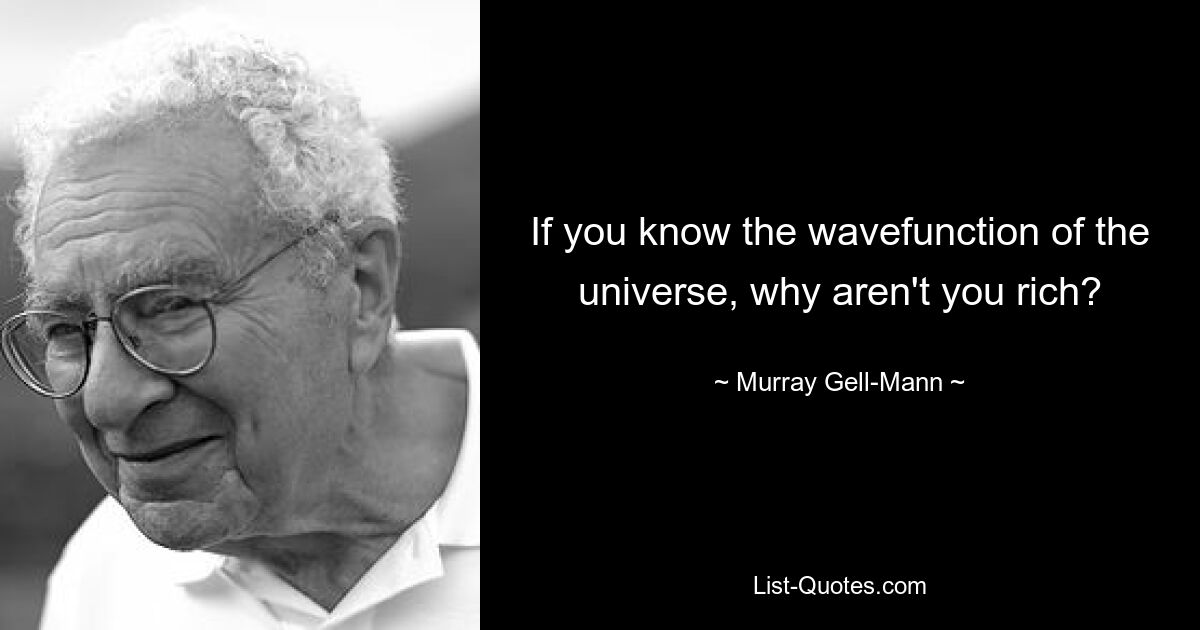 If you know the wavefunction of the universe, why aren't you rich? — © Murray Gell-Mann