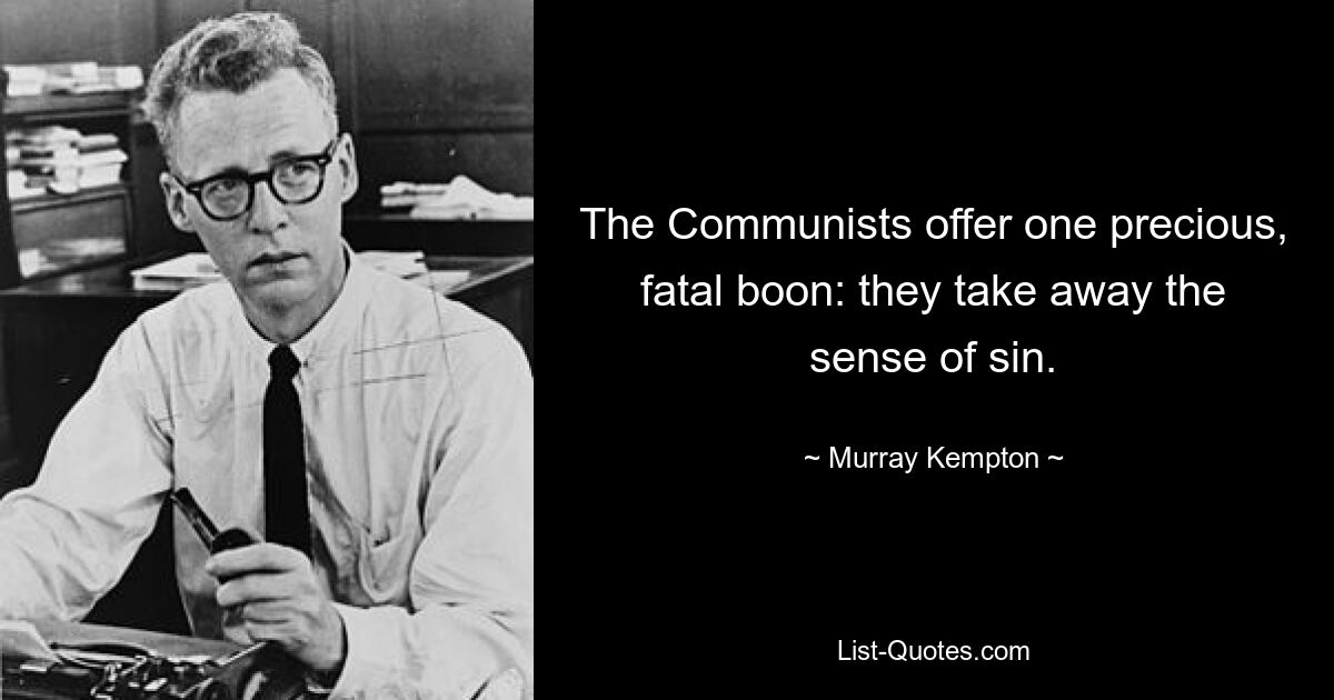 The Communists offer one precious, fatal boon: they take away the sense of sin. — © Murray Kempton