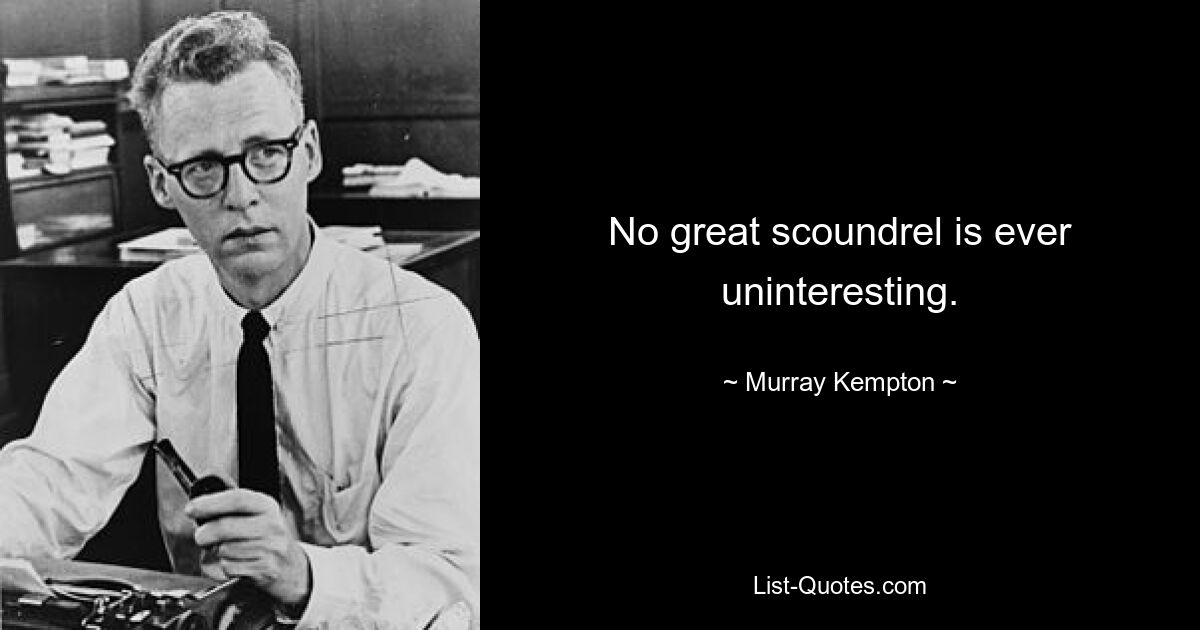 No great scoundrel is ever uninteresting. — © Murray Kempton