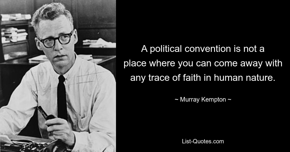 A political convention is not a place where you can come away with any trace of faith in human nature. — © Murray Kempton