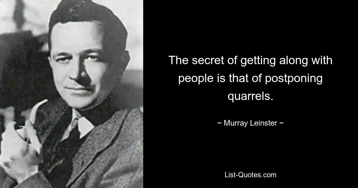 The secret of getting along with people is that of postponing quarrels. — © Murray Leinster