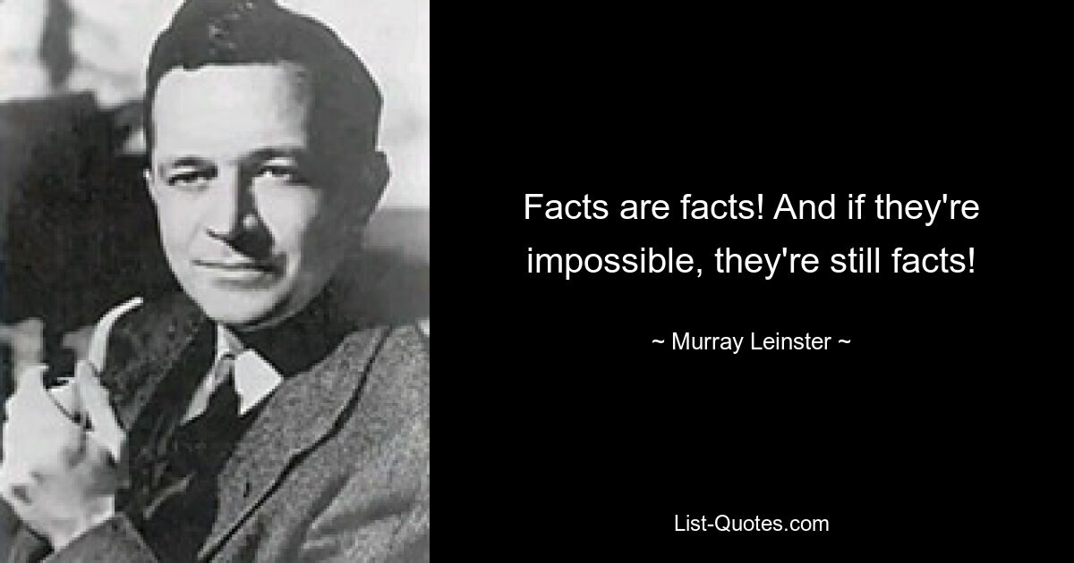 Facts are facts! And if they're impossible, they're still facts! — © Murray Leinster