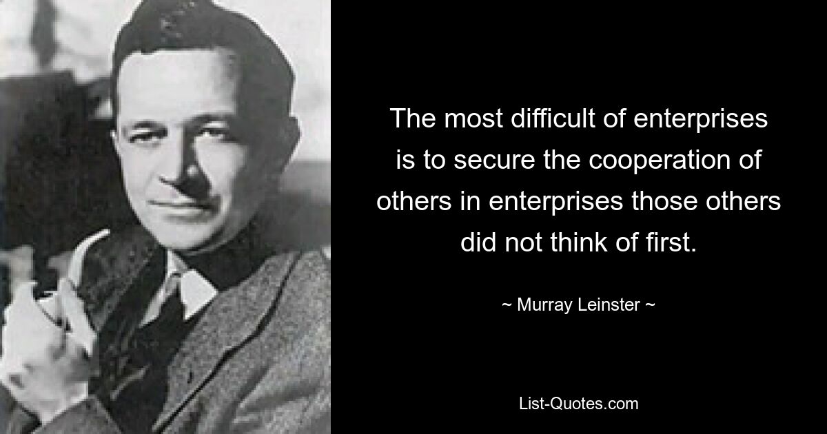 The most difficult of enterprises is to secure the cooperation of others in enterprises those others did not think of first. — © Murray Leinster