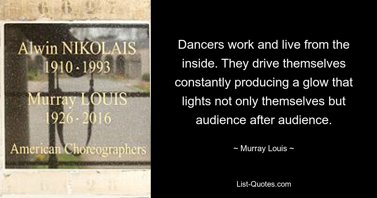 Dancers work and live from the inside. They drive themselves constantly producing a glow that lights not only themselves but audience after audience. — © Murray Louis