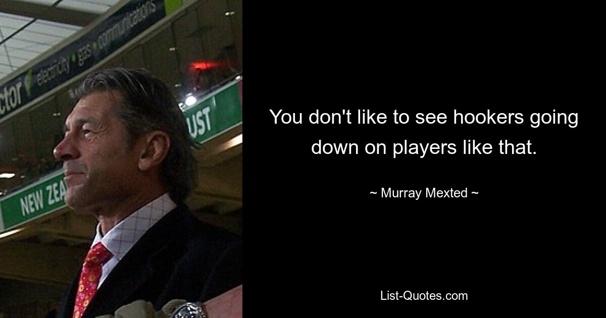 You don't like to see hookers going down on players like that. — © Murray Mexted