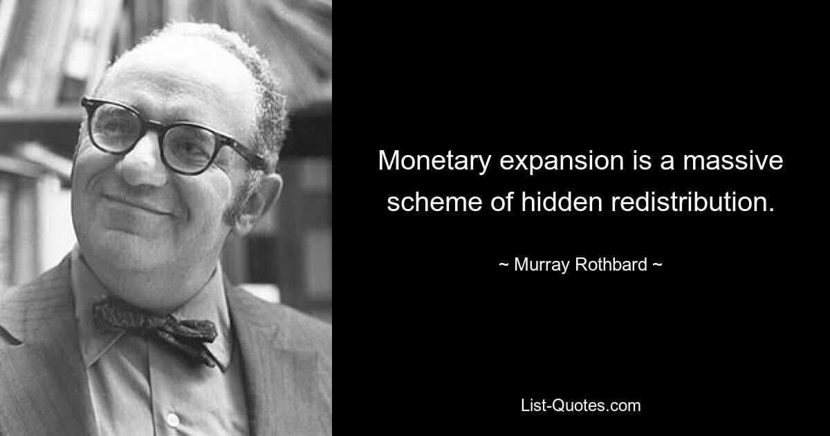 Monetary expansion is a massive scheme of hidden redistribution. — © Murray Rothbard