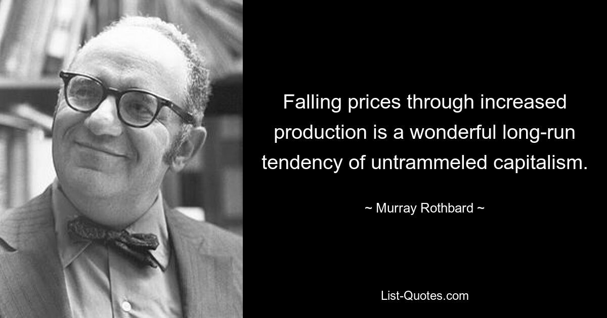 Falling prices through increased production is a wonderful long-run tendency of untrammeled capitalism. — © Murray Rothbard