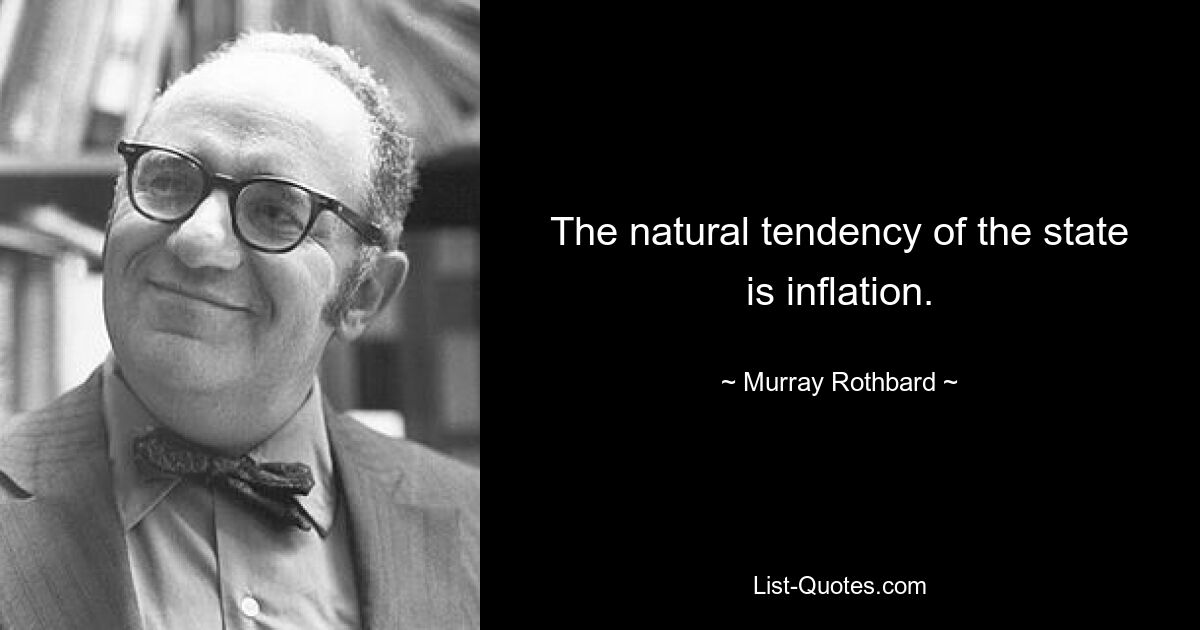 The natural tendency of the state is inflation. — © Murray Rothbard