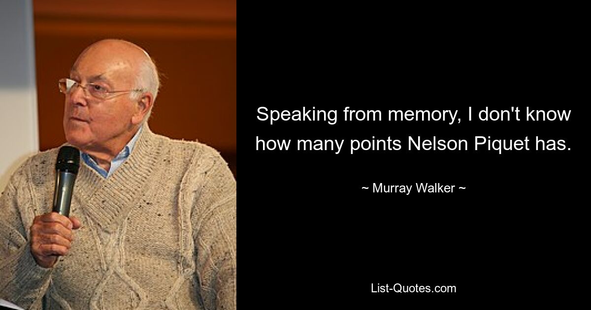 Speaking from memory, I don't know how many points Nelson Piquet has. — © Murray Walker