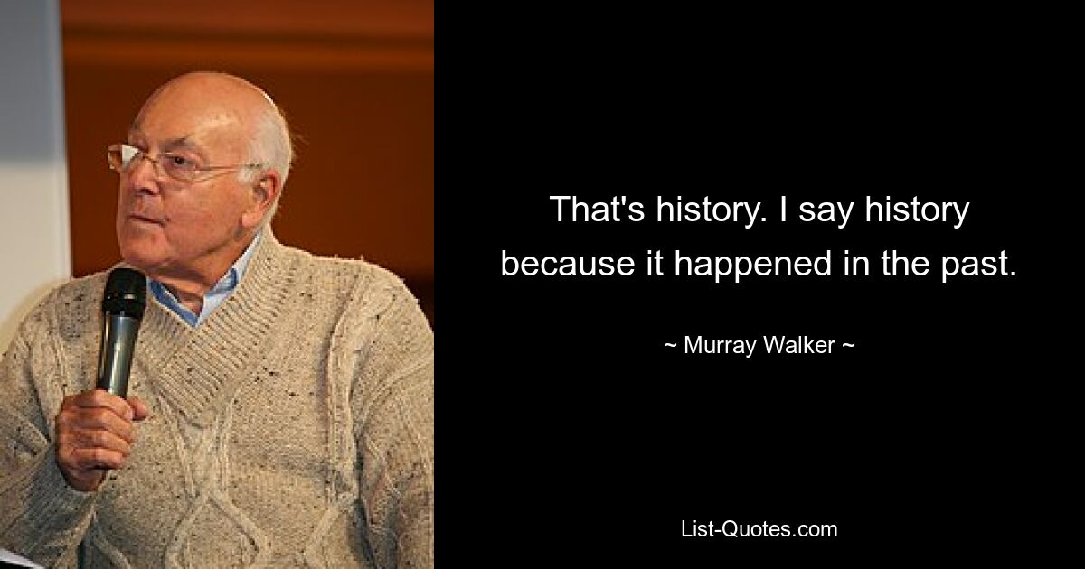 That's history. I say history because it happened in the past. — © Murray Walker