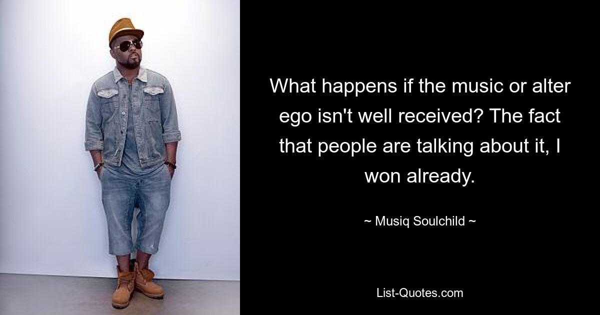 What happens if the music or alter ego isn't well received? The fact that people are talking about it, I won already. — © Musiq Soulchild