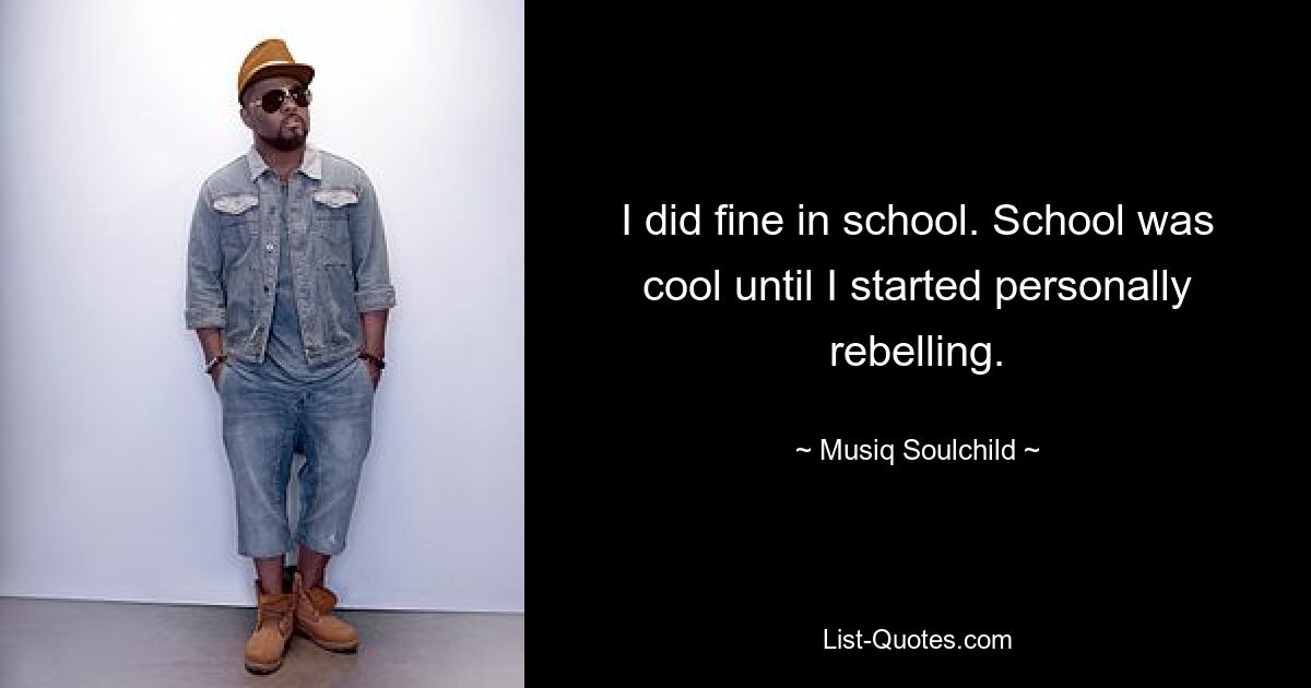 I did fine in school. School was cool until I started personally rebelling. — © Musiq Soulchild