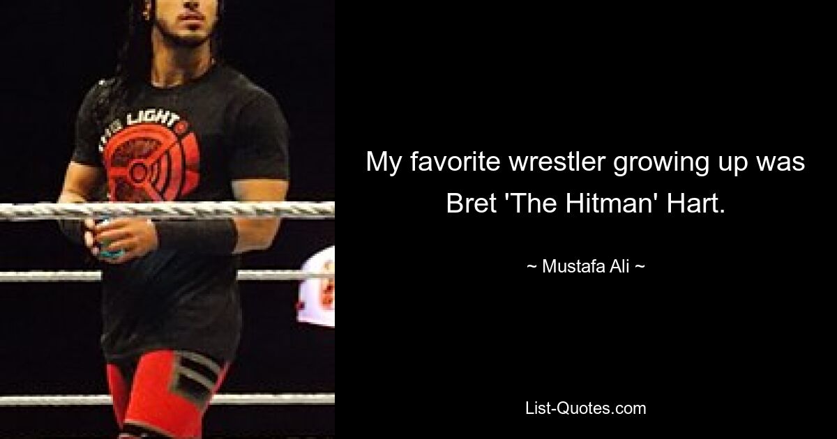 My favorite wrestler growing up was Bret 'The Hitman' Hart. — © Mustafa Ali