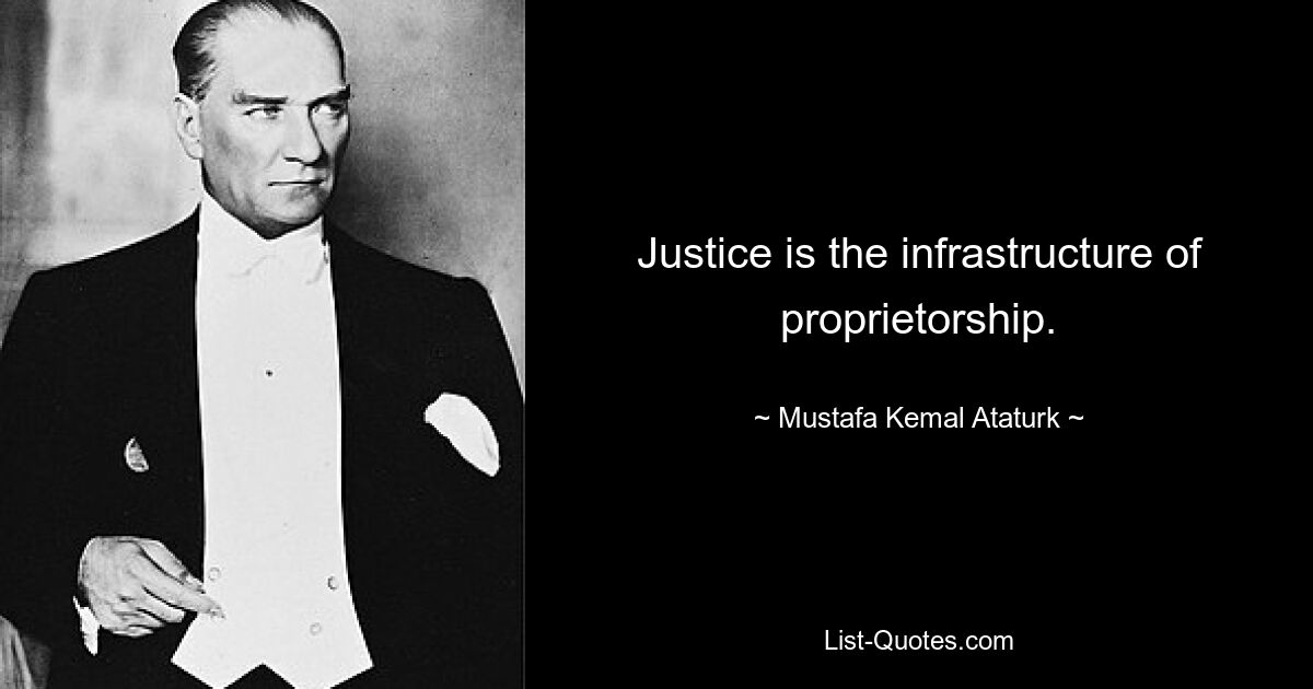 Justice is the infrastructure of proprietorship. — © Mustafa Kemal Ataturk