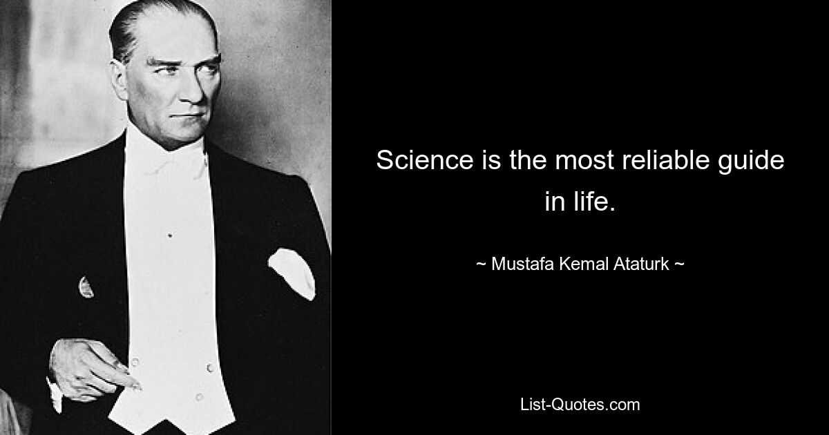 Science is the most reliable guide in life. — © Mustafa Kemal Ataturk