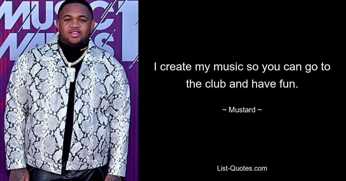 I create my music so you can go to the club and have fun. — © Mustard