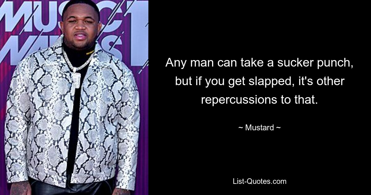 Any man can take a sucker punch, but if you get slapped, it's other repercussions to that. — © Mustard