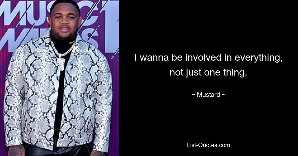 I wanna be involved in everything, not just one thing. — © Mustard