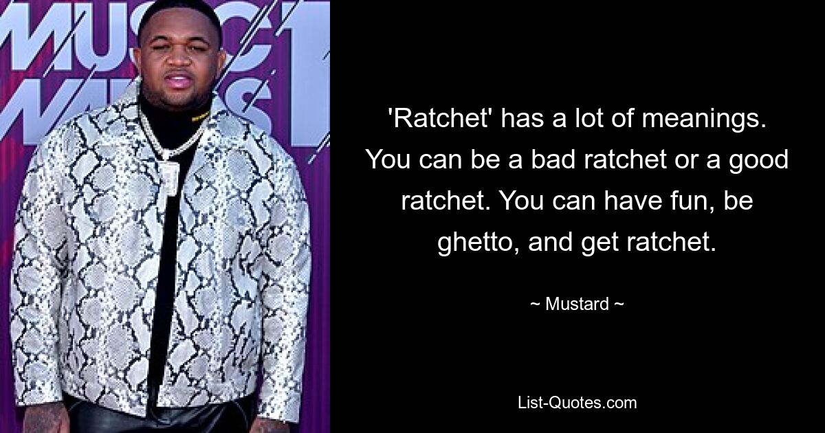 'Ratchet' has a lot of meanings. You can be a bad ratchet or a good ratchet. You can have fun, be ghetto, and get ratchet. — © Mustard