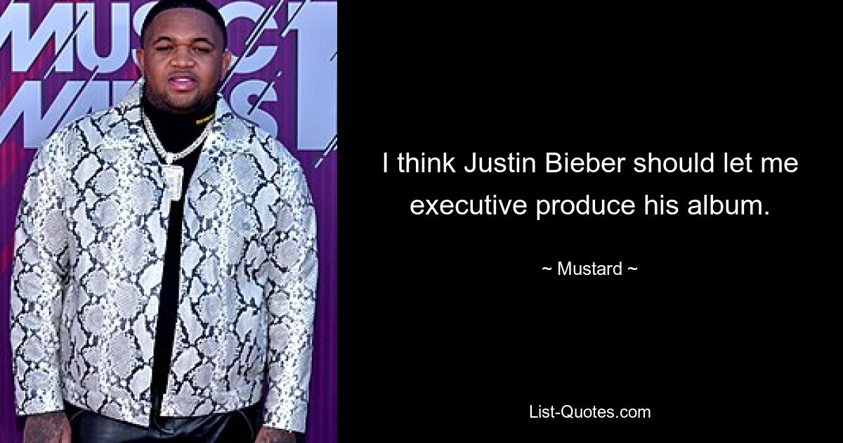 I think Justin Bieber should let me executive produce his album. — © Mustard