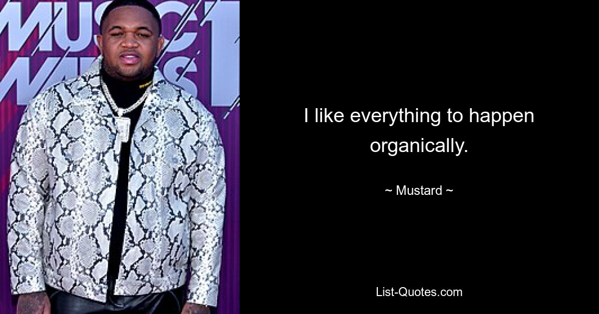 I like everything to happen organically. — © Mustard