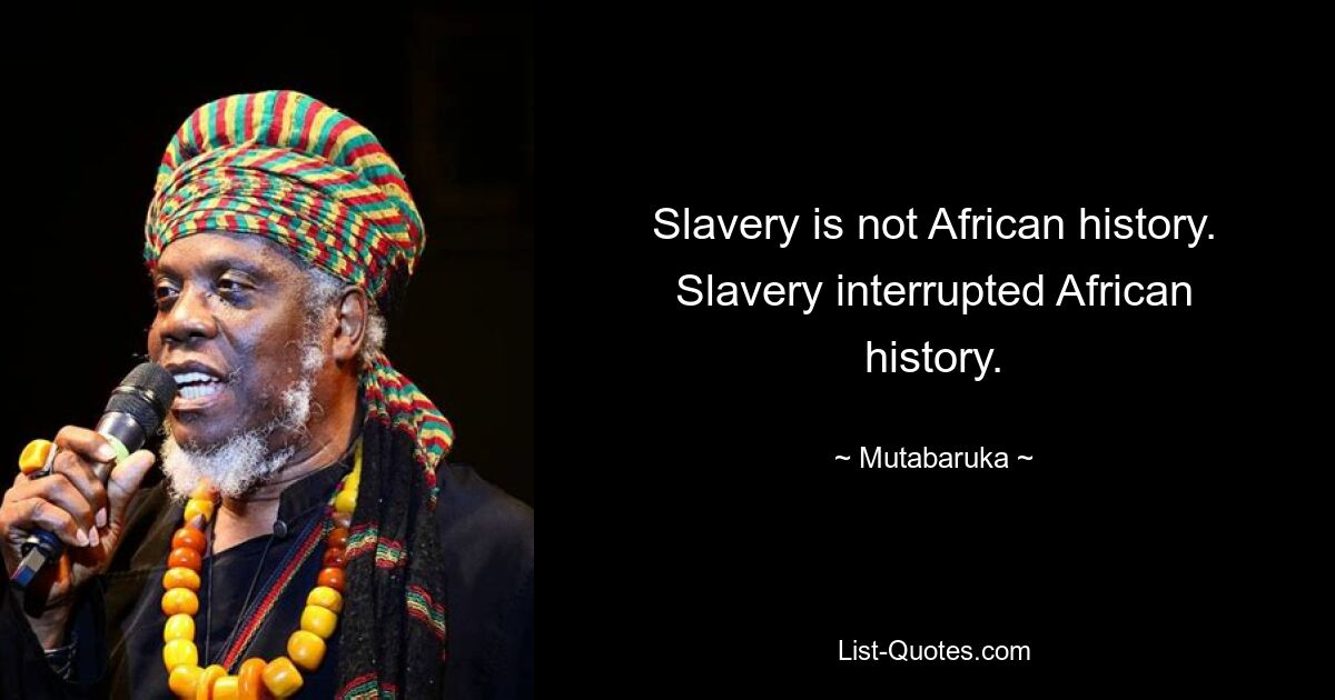 Slavery is not African history. Slavery interrupted African history. — © Mutabaruka