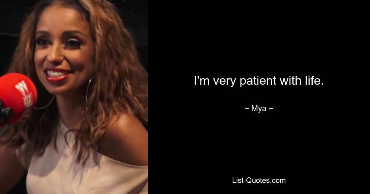 I'm very patient with life. — © Mya