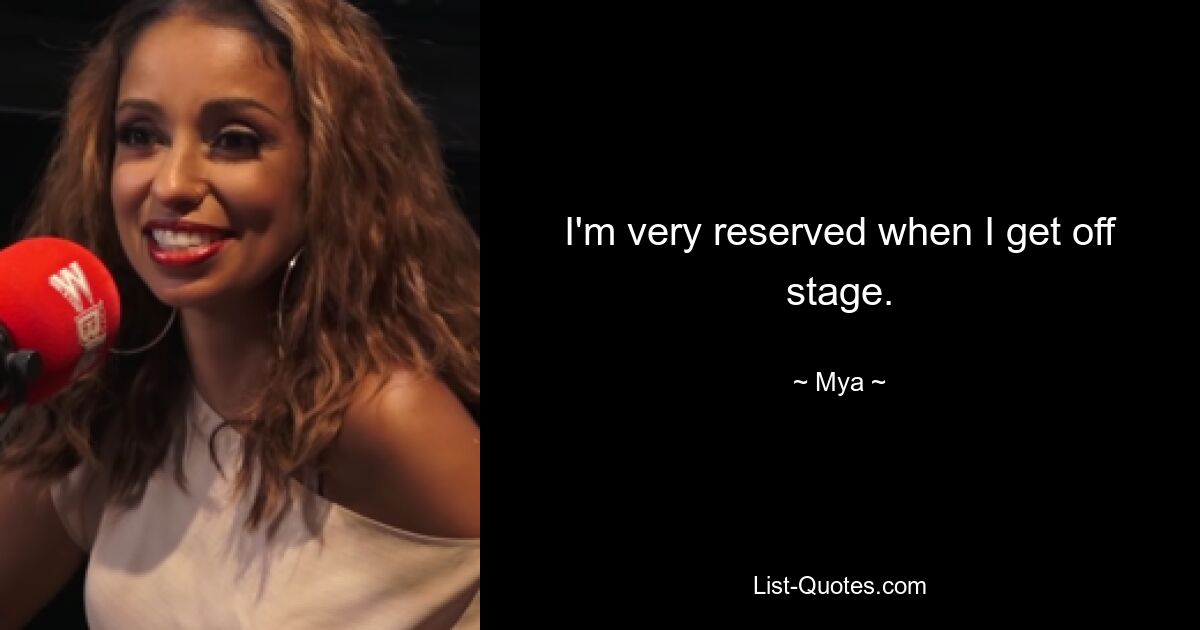 I'm very reserved when I get off stage. — © Mya