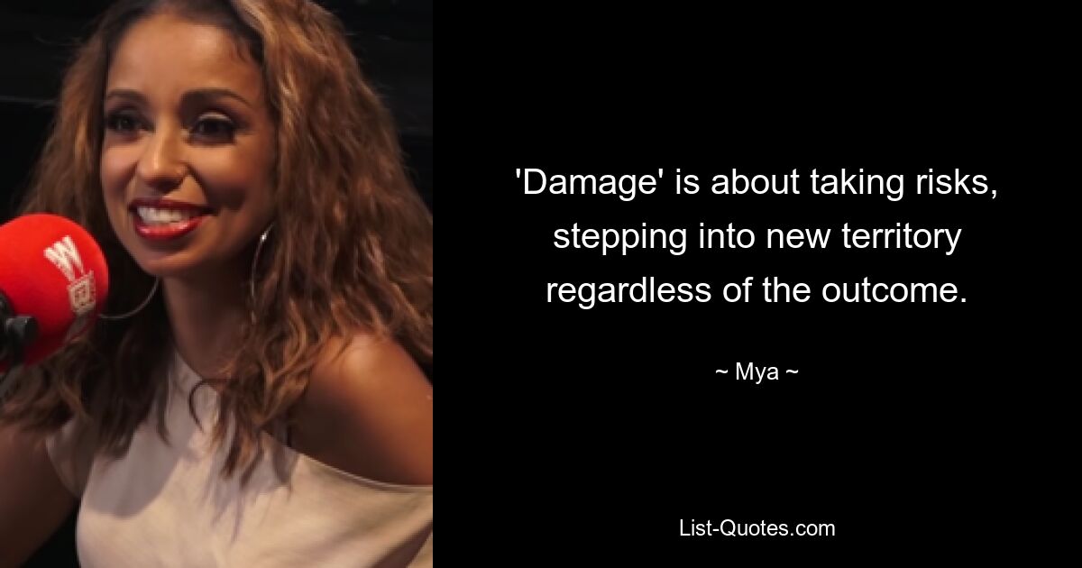 'Damage' is about taking risks, stepping into new territory regardless of the outcome. — © Mya