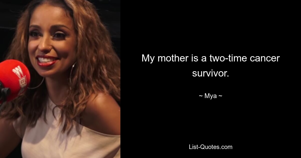 My mother is a two-time cancer survivor. — © Mya