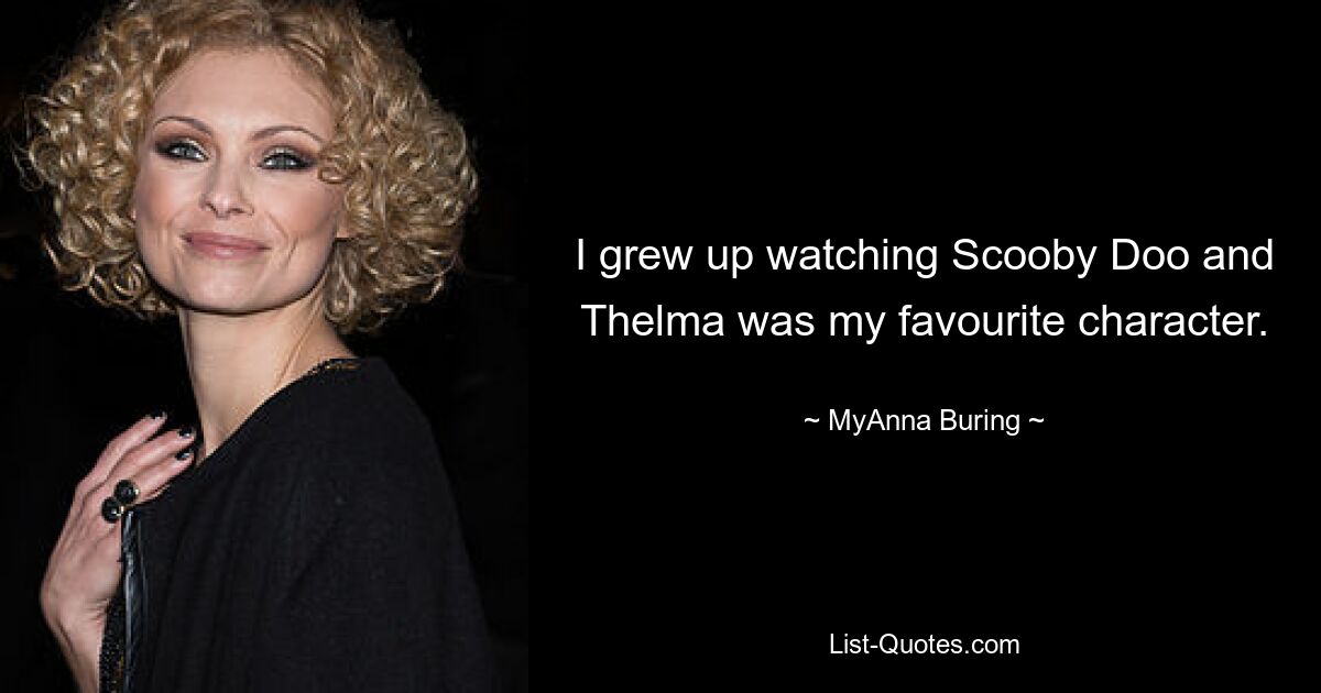 I grew up watching Scooby Doo and Thelma was my favourite character. — © MyAnna Buring