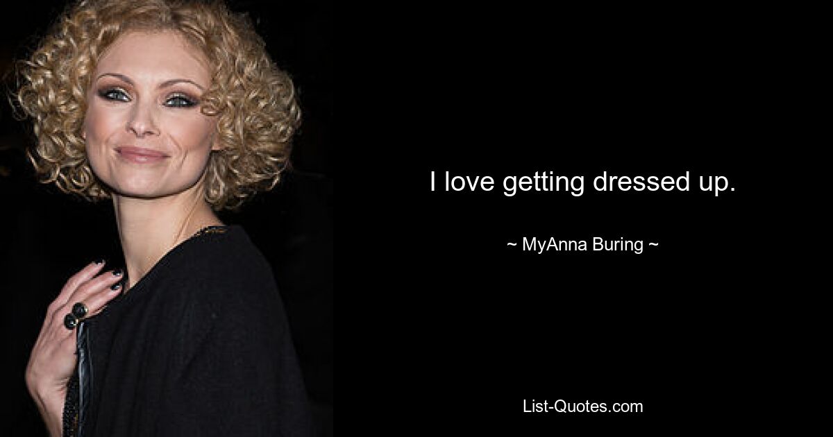 I love getting dressed up. — © MyAnna Buring