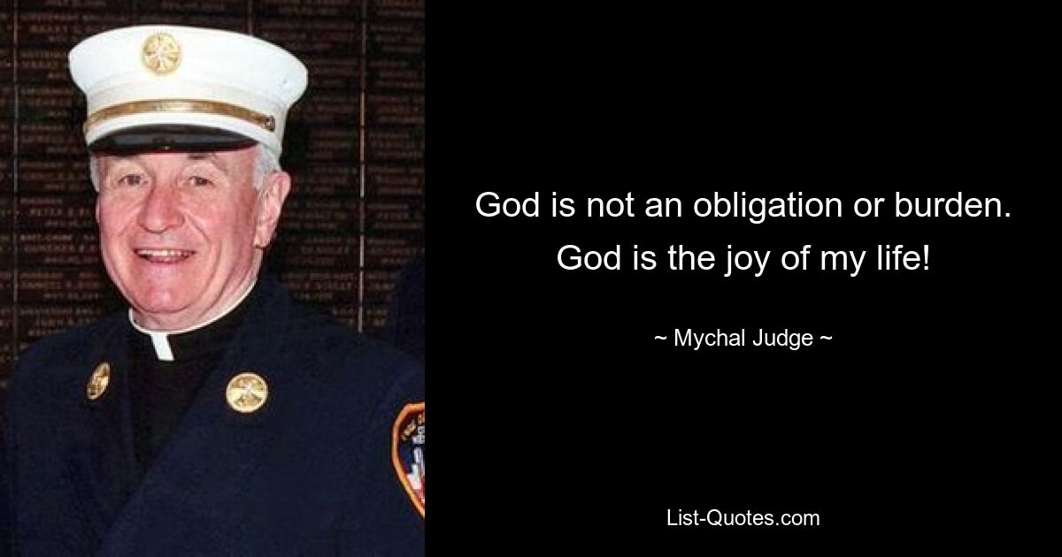 God is not an obligation or burden. God is the joy of my life! — © Mychal Judge