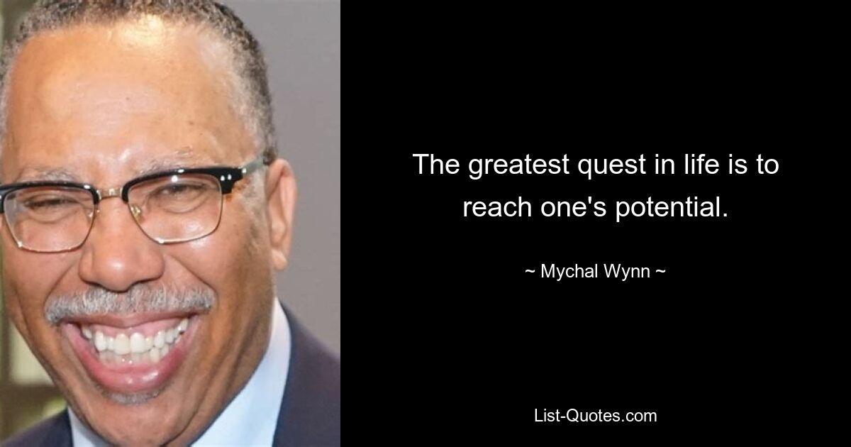 The greatest quest in life is to reach one's potential. — © Mychal Wynn