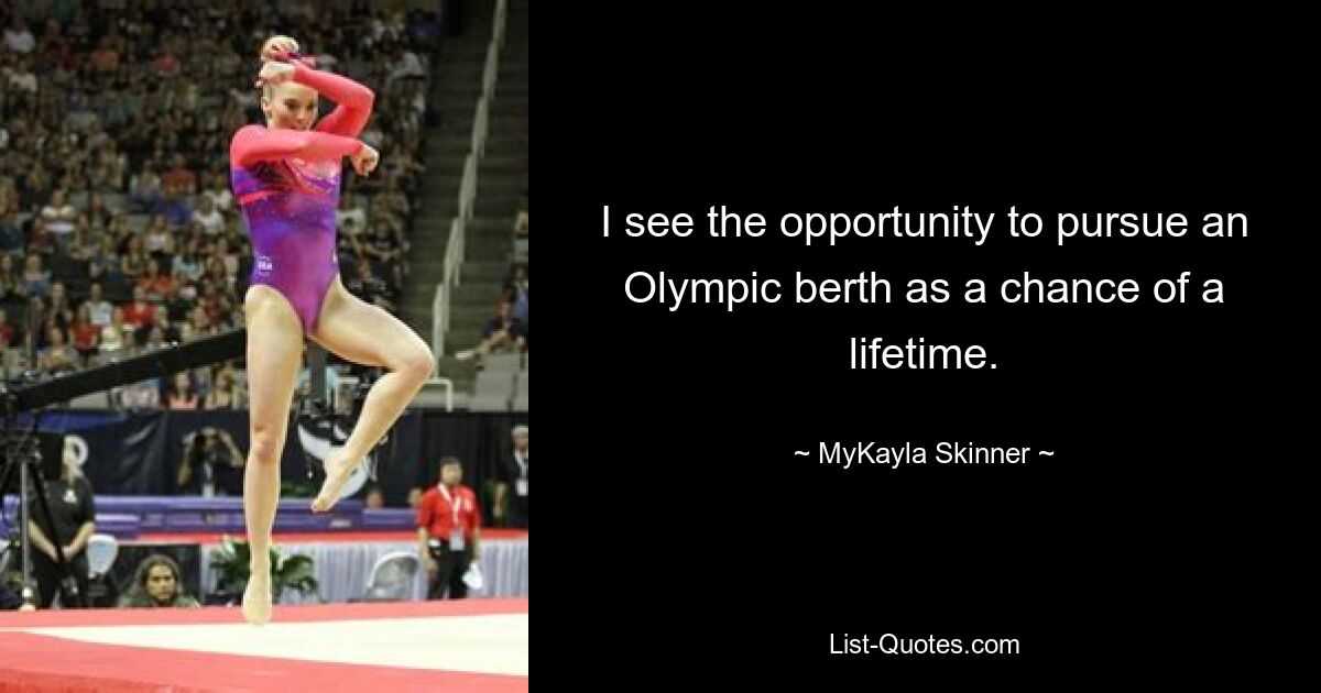 I see the opportunity to pursue an Olympic berth as a chance of a lifetime. — © MyKayla Skinner