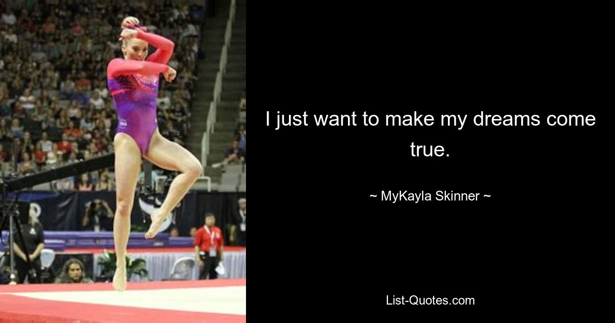 I just want to make my dreams come true. — © MyKayla Skinner