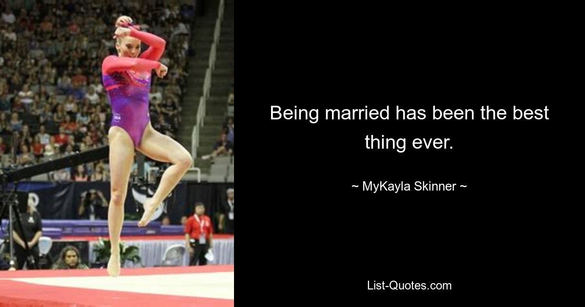 Being married has been the best thing ever. — © MyKayla Skinner