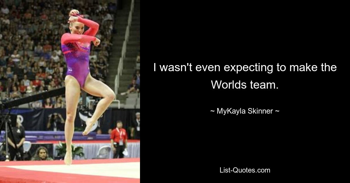 I wasn't even expecting to make the Worlds team. — © MyKayla Skinner