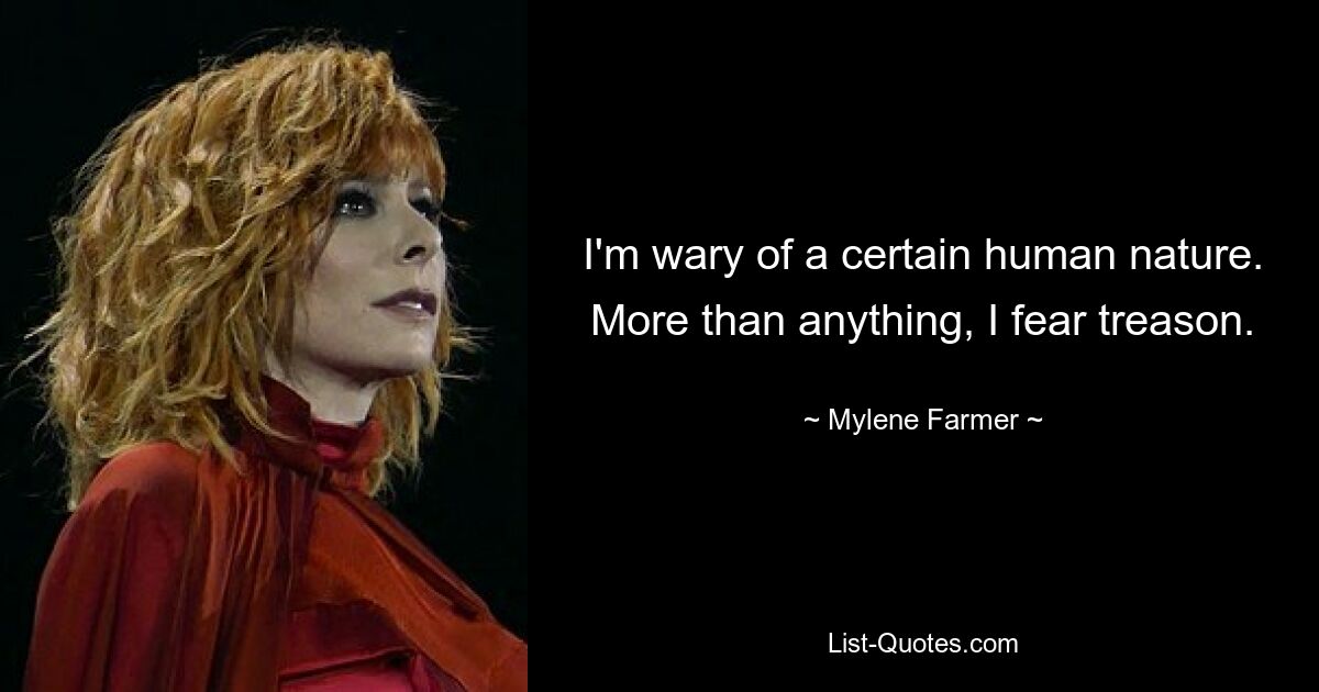 I'm wary of a certain human nature. More than anything, I fear treason. — © Mylene Farmer