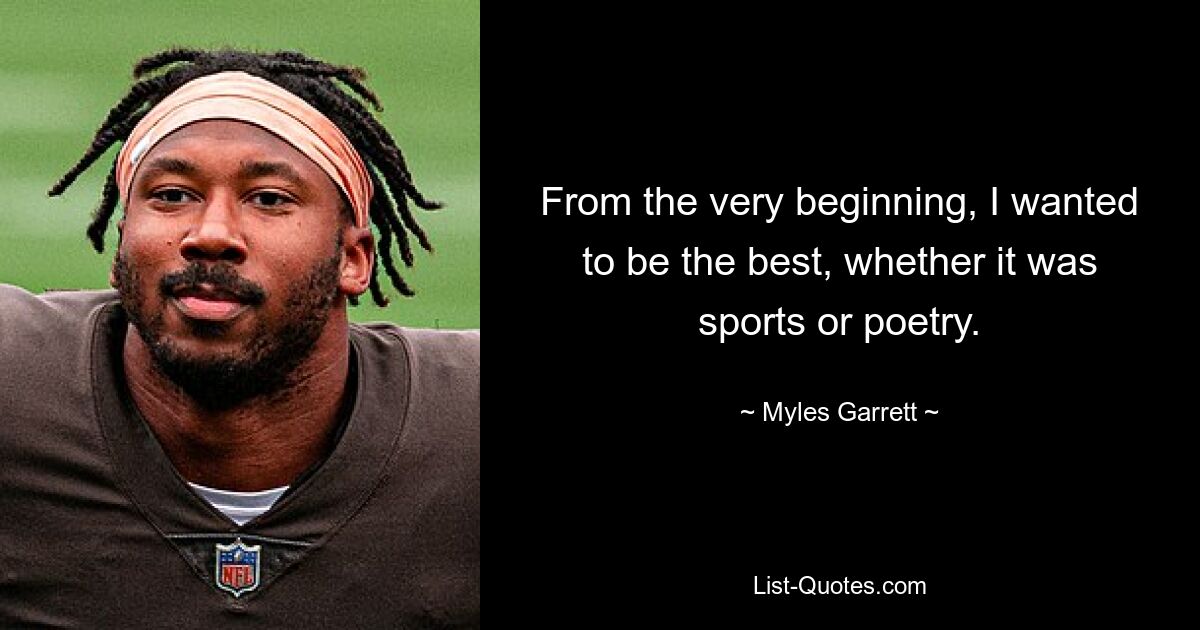 From the very beginning, I wanted to be the best, whether it was sports or poetry. — © Myles Garrett