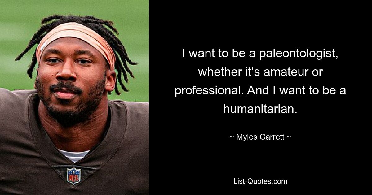 I want to be a paleontologist, whether it's amateur or professional. And I want to be a humanitarian. — © Myles Garrett