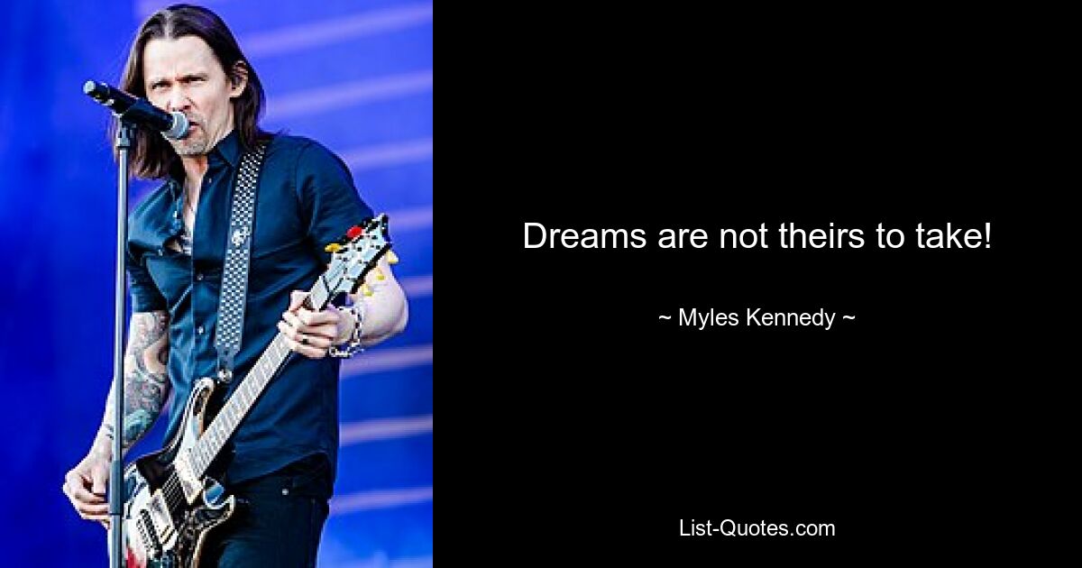 Dreams are not theirs to take! — © Myles Kennedy