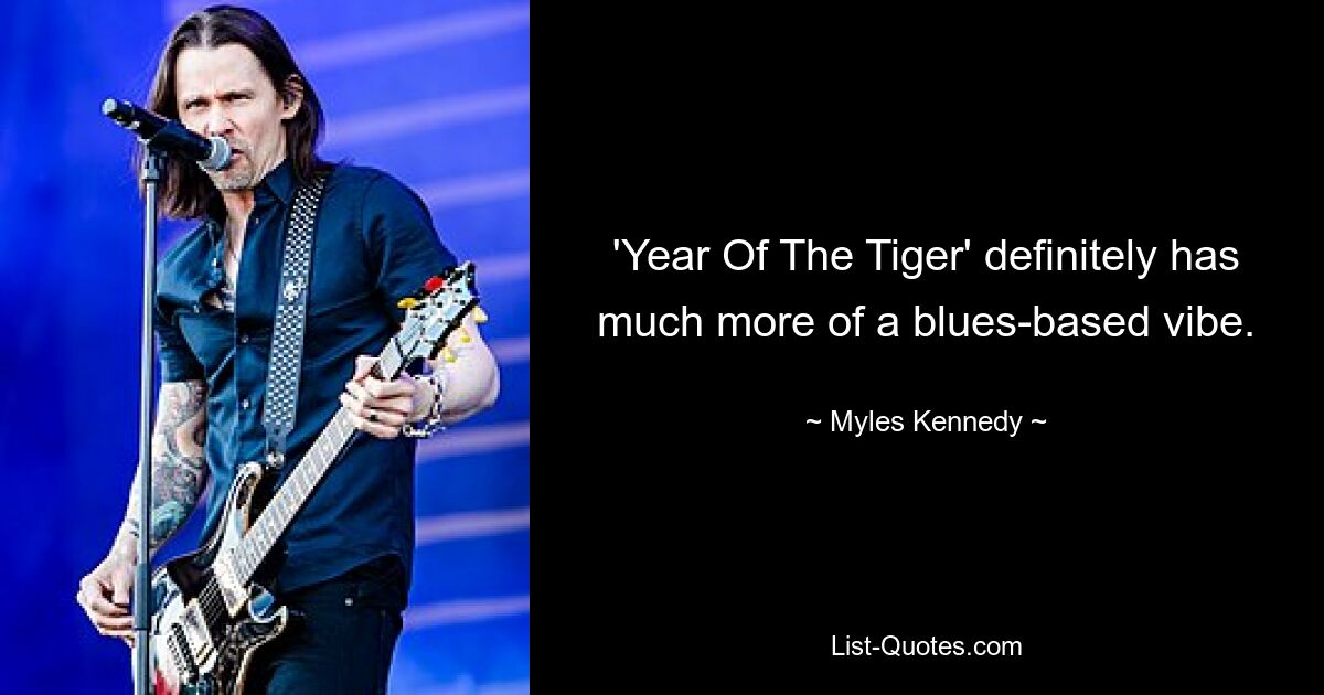 'Year Of The Tiger' definitely has much more of a blues-based vibe. — © Myles Kennedy